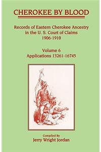 Cherokee by Blood: Volume 6, Records of Eastern Cherokee Ancestry in the U. S. Court of Claims 1906-1910, Applications 13261-16745