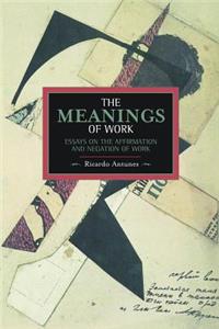 Meanings Of Work, The: Essays On The Affirmation And Negation Of Work: Essays on the Affirmation and Negation of Work