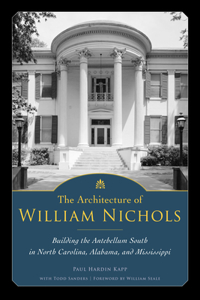 Architecture of William Nichols: Building the Antebellum South in North Carolina, Alabama, and Mississippi