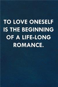 To love oneself is the beginning of a life-long romance.