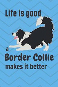Life is good a Border Collie makes it better: For Border Collie Dog Fans