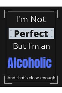 I'm Not Perfect But I'm an Alcholic And that's close enough