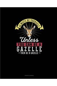 Always Be Yourself Unless You Can Be A Gazelle Then Be A Gazelle