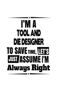 I'm A Tool And Die Designer To Save Time, Let's Assume That I'm Always Right