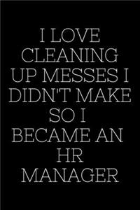 I Love Cleaning Up Messes I Didn't Make So I Became An HR Manager - HR Funny Quote Notebook/Journal