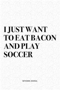 I Just Want To Eat Bacon And Play Soccer