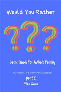 Would You Rather? Game Book For Whole Family. 100 Interesting and Funny Questions.