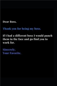 Dear Boss, Thank you for being my boss. If I Had a different boss I Would punch them in the face and go find you to work for. Sincerely, Your Favorite.