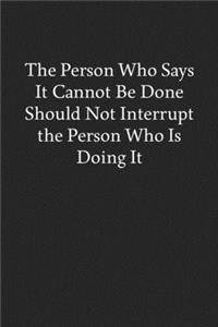 The Person Who Says It Cannot Be Done Should Not Interrupt the Person Who Is Doing It