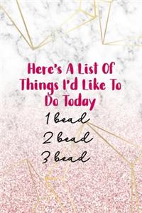 Here's A List Of Things I'd Like To Do Today. 1 Bead 2 Bead 3 Bead