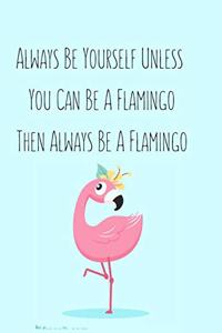 Always Be Yourself Unless You Can Be A Flamingo Then Always Be A Flamingo