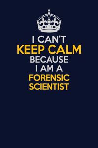 I Can't Keep Calm Because I Am A Forensic Scientist