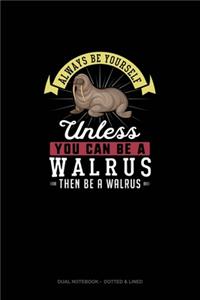Always Be Yourself Unless You Can Be A Walrus Then Be A Walrus