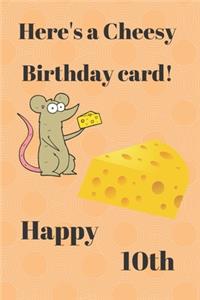 HERE'S A CHEESY BIRTHDAY CARD! HAPPY 10th