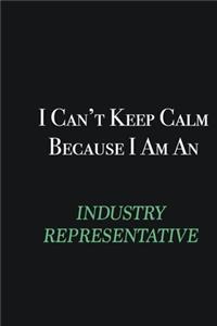 I cant Keep Calm because I am an Industry Representative