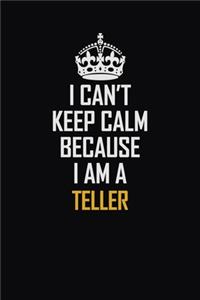 I Can't Keep Calm Because I Am A Teller
