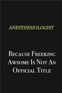 Anesthesiologist because freeking awsome is not an official title