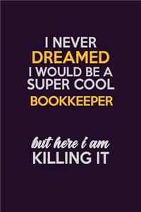 I Never Dreamed I Would Be A Super cool Bookkeeper But Here I Am Killing It