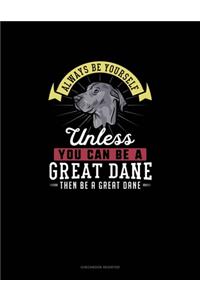 Always Be Yourself Unless You Can Be A Great Dane Then Be A Great Dane