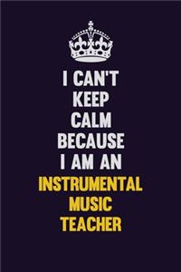 I can't Keep Calm Because I Am An Instrumental Music Teacher