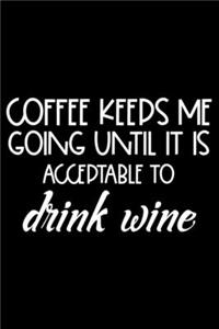 Coffee Keeps Me Going Until It Is Acceptable To Drink Wine