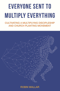 Everyone Sent to Multiply Everything: Cultivating a multiplying discipleship and church planting movement.