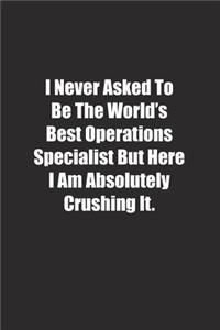 I Never Asked To Be The World's Best Operations Specialist But Here I Am Absolutely Crushing It.