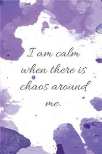 I Am Calm When There Is Chaos Around Me