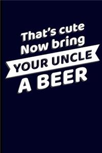 That's Cute Now Bring Your Uncle a Beer