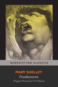 Frankenstein; Or, the Modern Prometheus (Original Uncensored 1818 Edition)