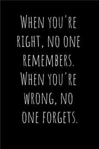 When you're right, no one remembers. When you're wrong, no one forgets.