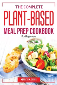 The Complete Plant-Based Meal Prep Cookbook