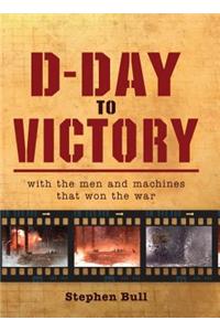 D-Day to Victory: With the Men and Machines That Won the War