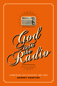 God is in the Radio: Unbridled Enthusiasms, 1980-2020