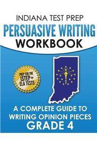 Indiana Test Prep Persuasive Writing Workbook: A Complete Guide to Writing Opinion Pieces Grade 4: Preparation for the Istep+ Ela Tests