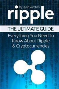 Ripple: The Ultimate Guide: Everything You Need to Know about Ripple & Cryptocurrencies
