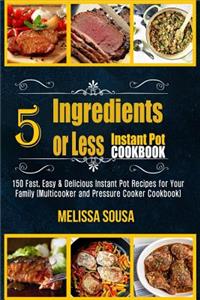 Instant Pot Cookbook-5 Ingredients or Less Instant Pot Cookbook: 150 Fast, Easy & Delicious Instant Pot Recipes for Your Family (Multicooker and Pressure Cooker Cookbook)