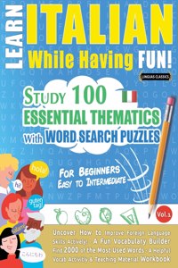 Learn Italian While Having Fun! - For Beginners: EASY TO INTERMEDIATE - STUDY 100 ESSENTIAL THEMATICS WITH WORD SEARCH PUZZLES - VOL.1 - Uncover How to Improve Foreign Language Skills Actively! - A