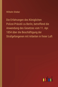 Die Erfahrungen des Königlichen Polizei-Präsidii zu Berlin, betreffend die Anwendung des Gesetzes vom 11. Apr. 1854 über die Beschäftigung der Strafgefangenen mit Arbeiten in freier Luft