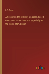 essay on the origin of language, based on modern researches, and especially on the works of M. Renan