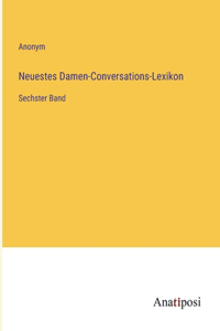 Neuestes Damen-Conversations-Lexikon: Sechster Band