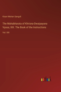 Mahabharata of Khrisna-Dwaipayana Vyasa; XIII. The Book of the Instructions