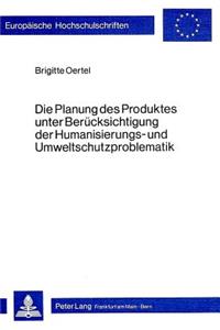 Die Planung Des Produktes Unter Beruecksichtigung Der Humanisierungs- Und Umweltschutzproblematik