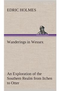 Wanderings in Wessex An Exploration of the Southern Realm from Itchen to Otter