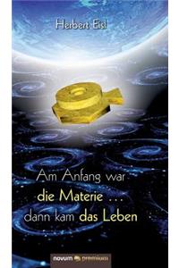 Am Anfang War Die Materie ... Dann Kam Das Leben