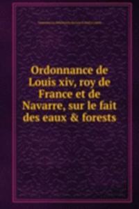 Ordonnance de Louis xiv, roy de France et de Navarre, sur le fait des eaux & forests