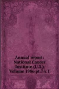 Annual report: National Cancer Institute (U.S.) Volume 1986 pt.7 v.1