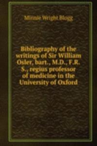 Bibliography of the writings of Sir William Osler, bart., M.D., F.R.S., regius professor of medicine in the University of Oxford