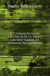 M.T. Ciceronis De Oratore Libri Tres; Ex Ed. J.a. Ernesti: Cum Notis Variorum. A.J. Greenwood (Spanish Edition)