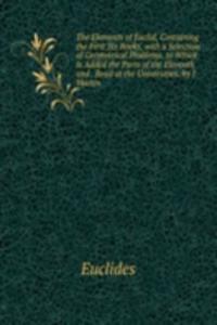 Elements of Euclid, Containing the First Six Books, with a Selection of Geometrical Problems. to Which Is Added the Parts of the Eleventh and . Read at the Universities. by J. Martin